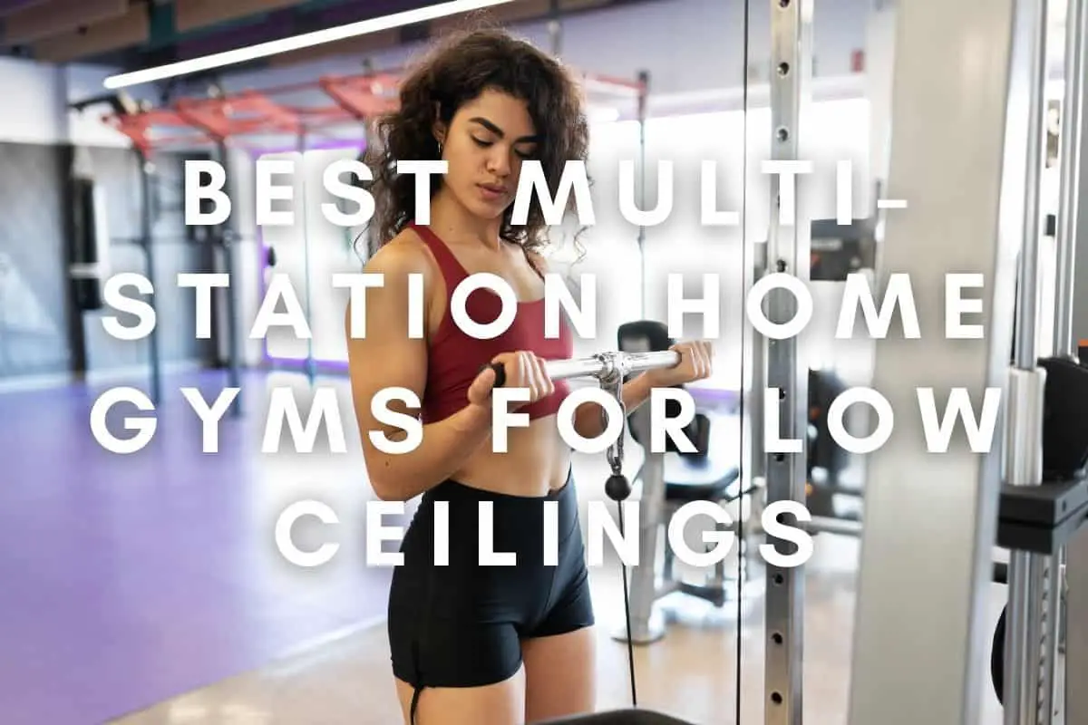 Best Multi-Station Home Gyms for Low Ceilings: +List of options