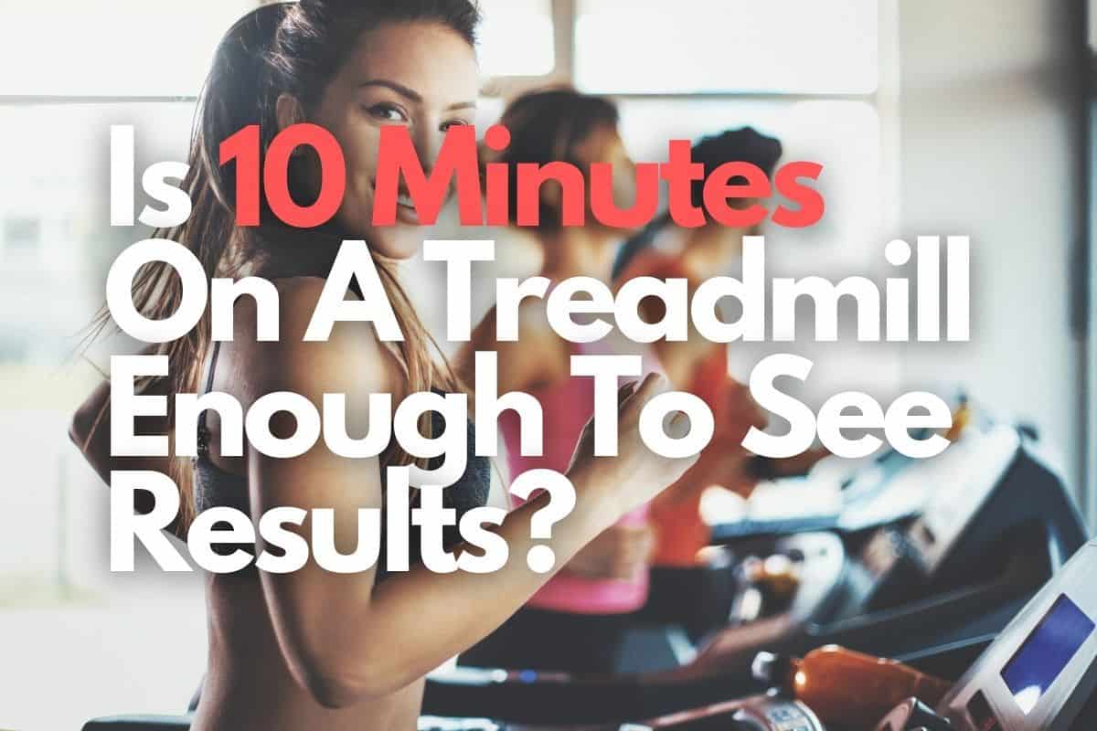 Is 10 Minutes On A Treadmill Enough To See Results?