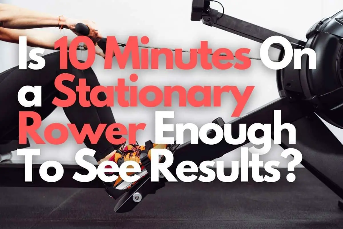 Is 10 Minutes On a Stationary Rower Enough To See Results?