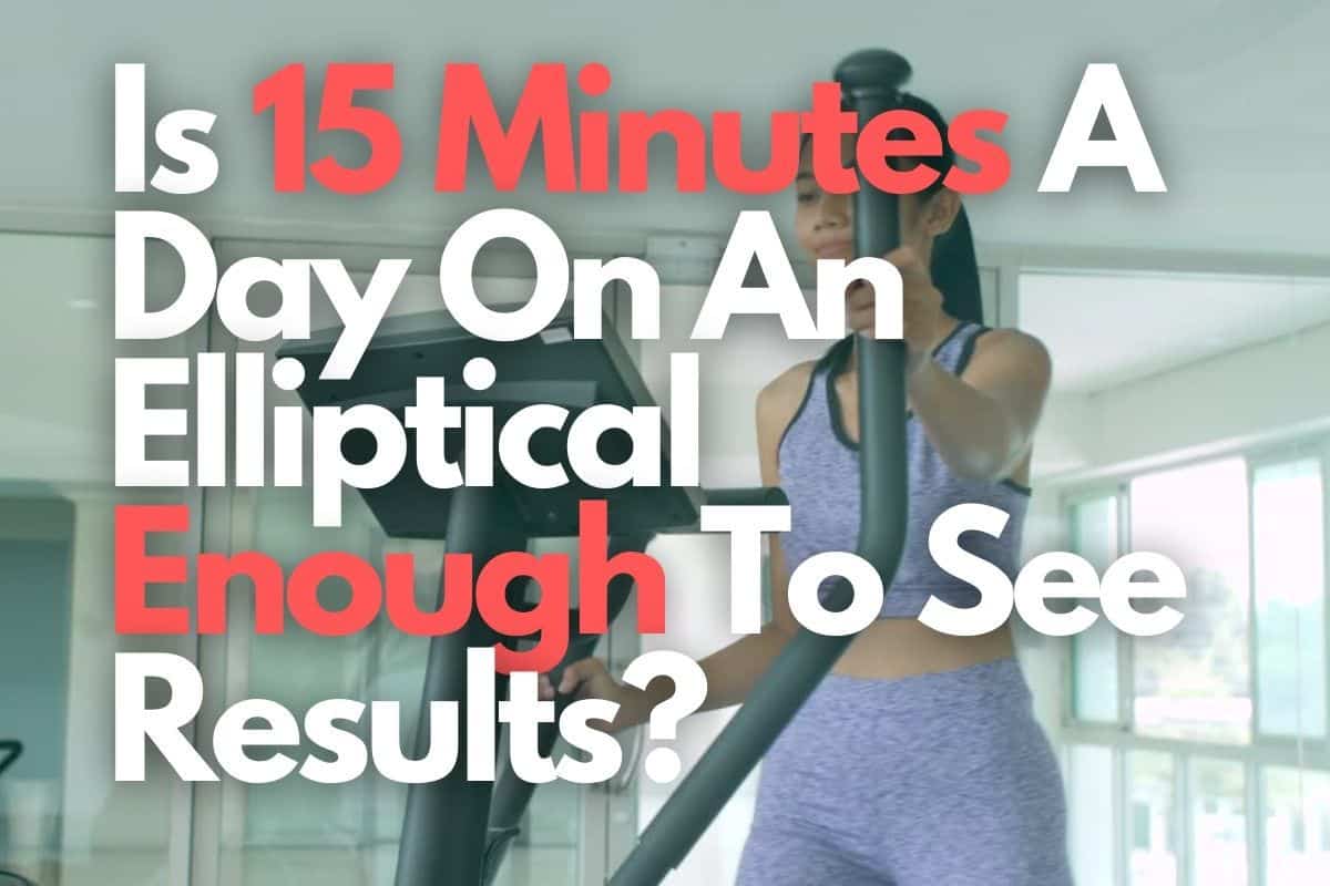 Is 15 Minutes A Day On An Elliptical Enough To See Results?