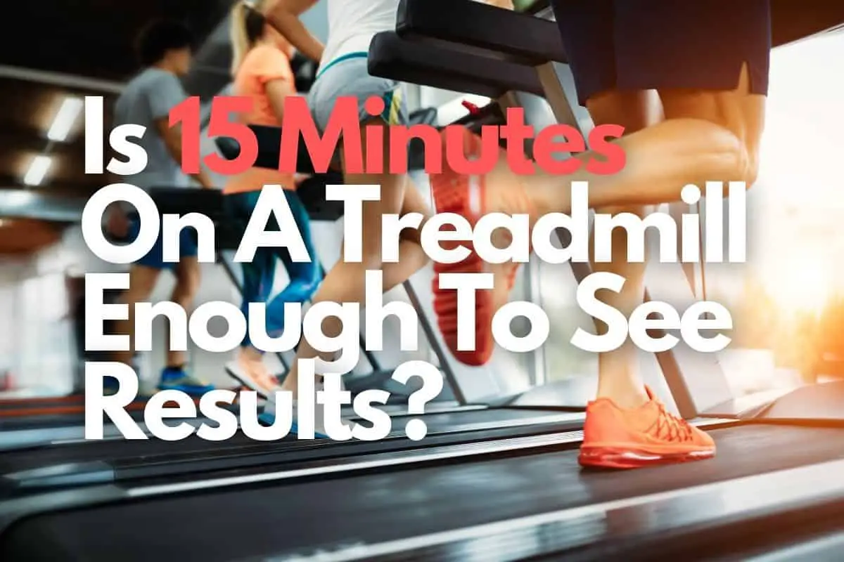 Is 15 Minutes On A Treadmill Enough To See Results?