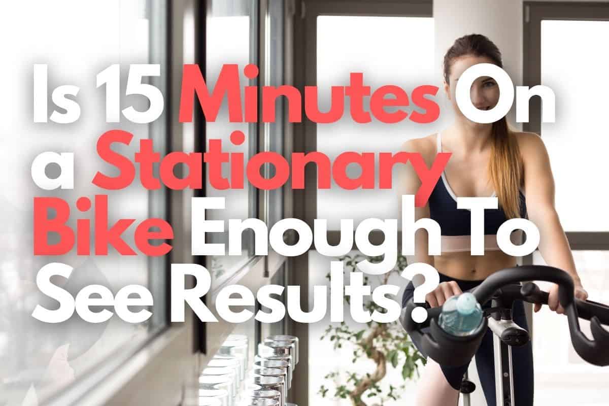 Is 15 Minutes On A Stationary Bike Enough To See Results?